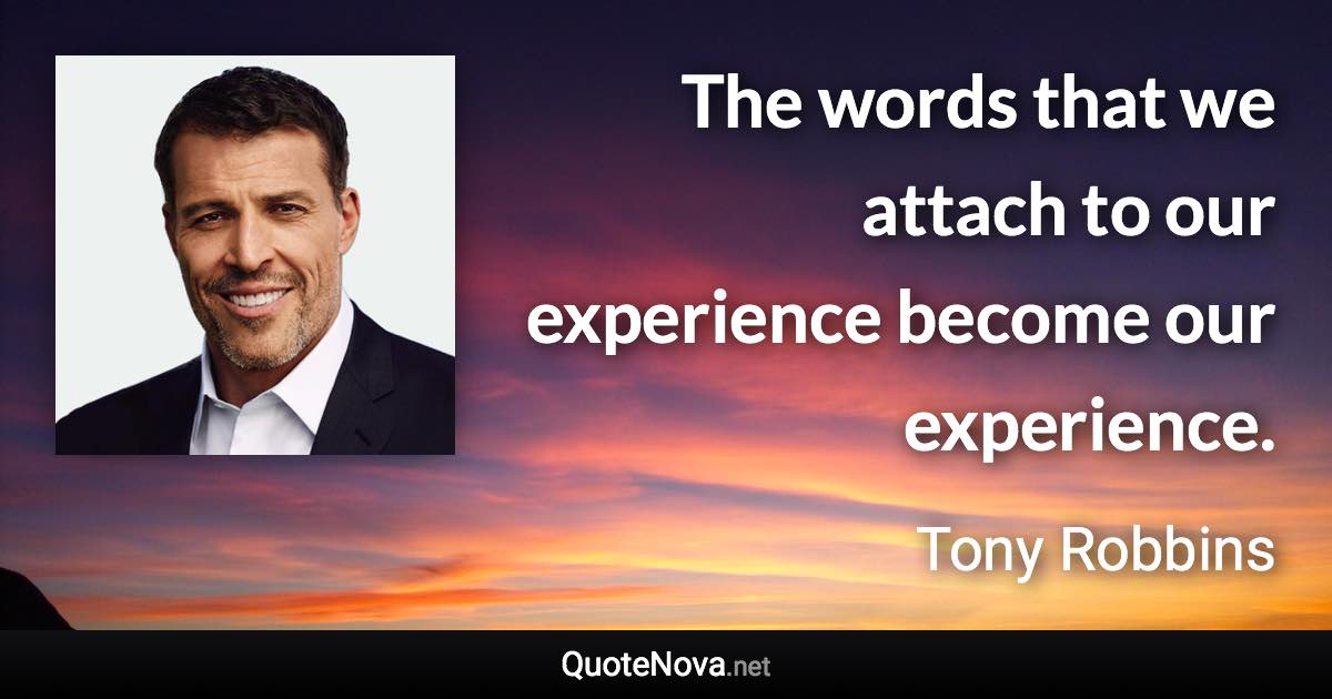 The words that we attach to our experience become our experience. - Tony Robbins quote