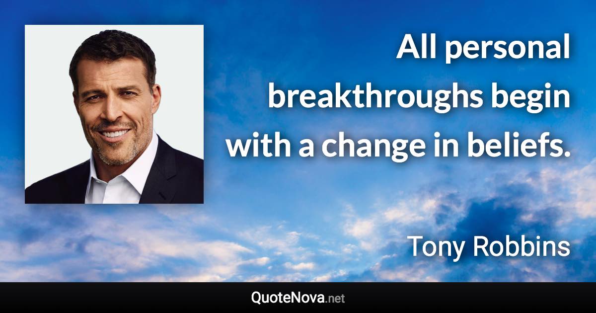 All personal breakthroughs begin with a change in beliefs. - Tony Robbins quote