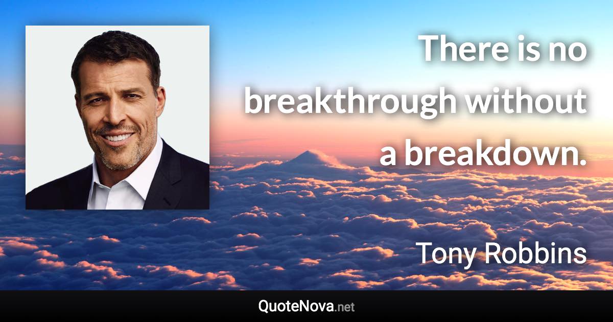 There is no breakthrough without a breakdown. - Tony Robbins quote