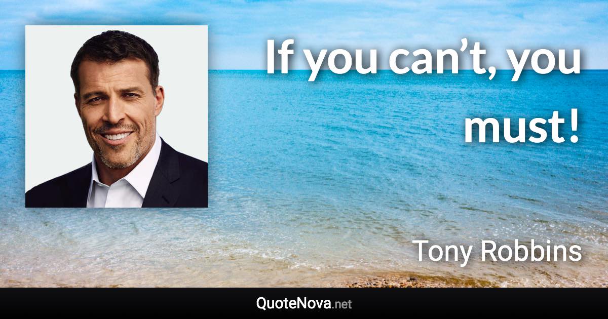 If you can’t, you must! - Tony Robbins quote