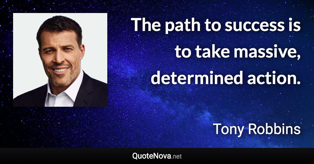 The path to success is to take massive, determined action. - Tony Robbins quote