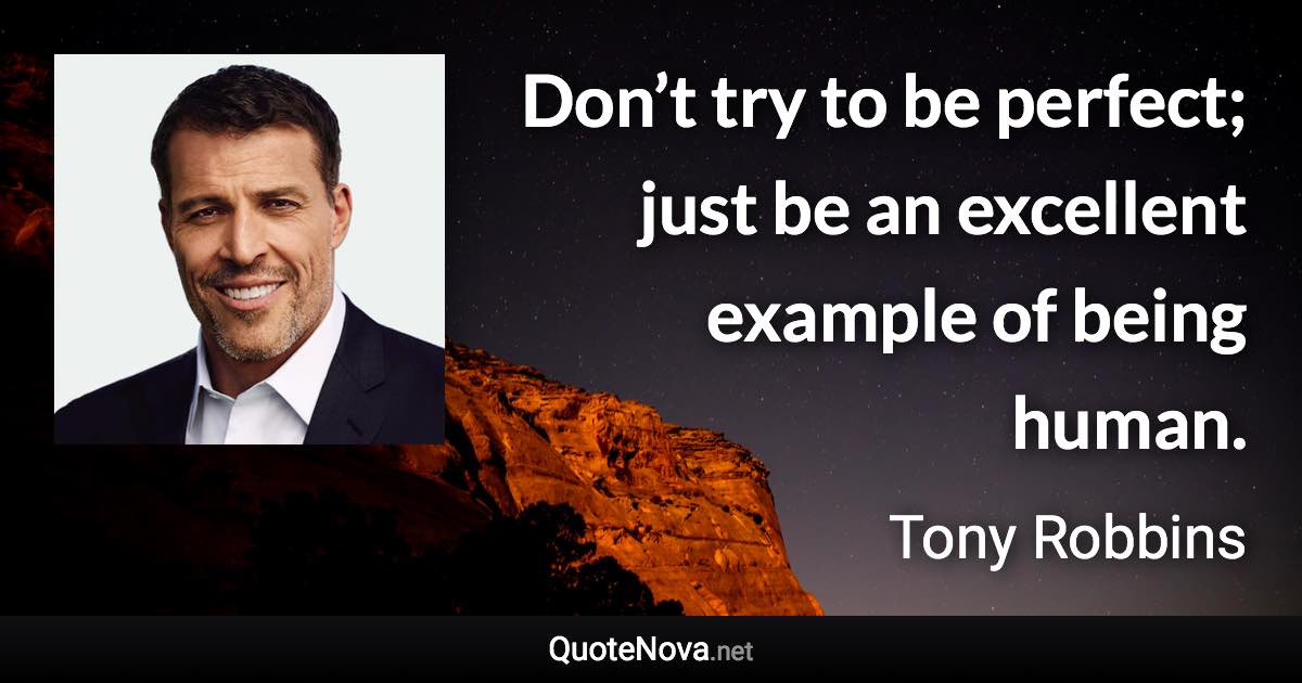 Don’t try to be perfect; just be an excellent example of being human. - Tony Robbins quote