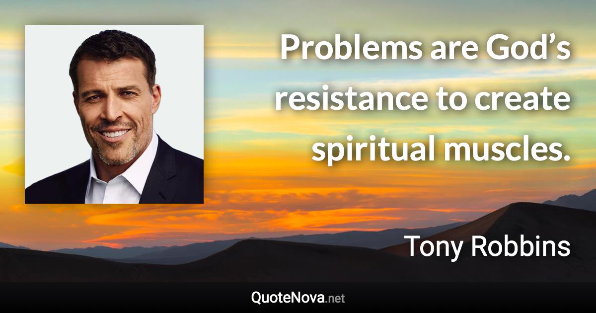 Problems are God’s resistance to create spiritual muscles. - Tony Robbins quote