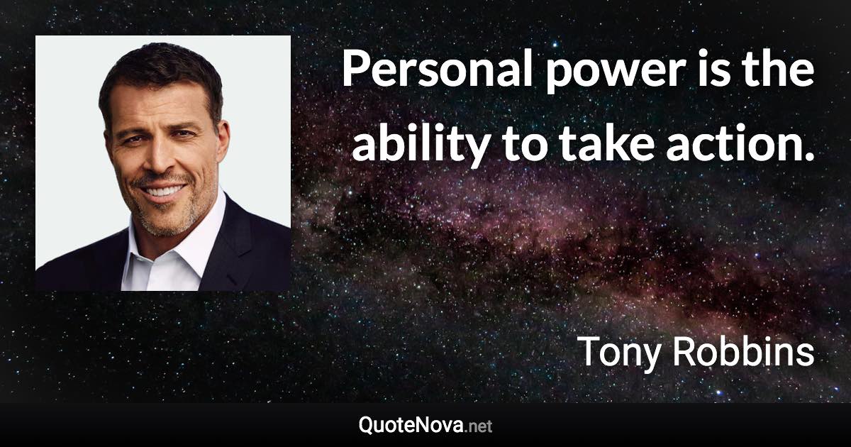 Personal power is the ability to take action. - Tony Robbins quote