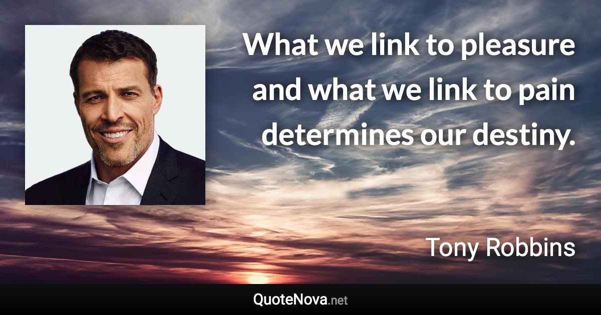 What we link to pleasure and what we link to pain determines our destiny. - Tony Robbins quote