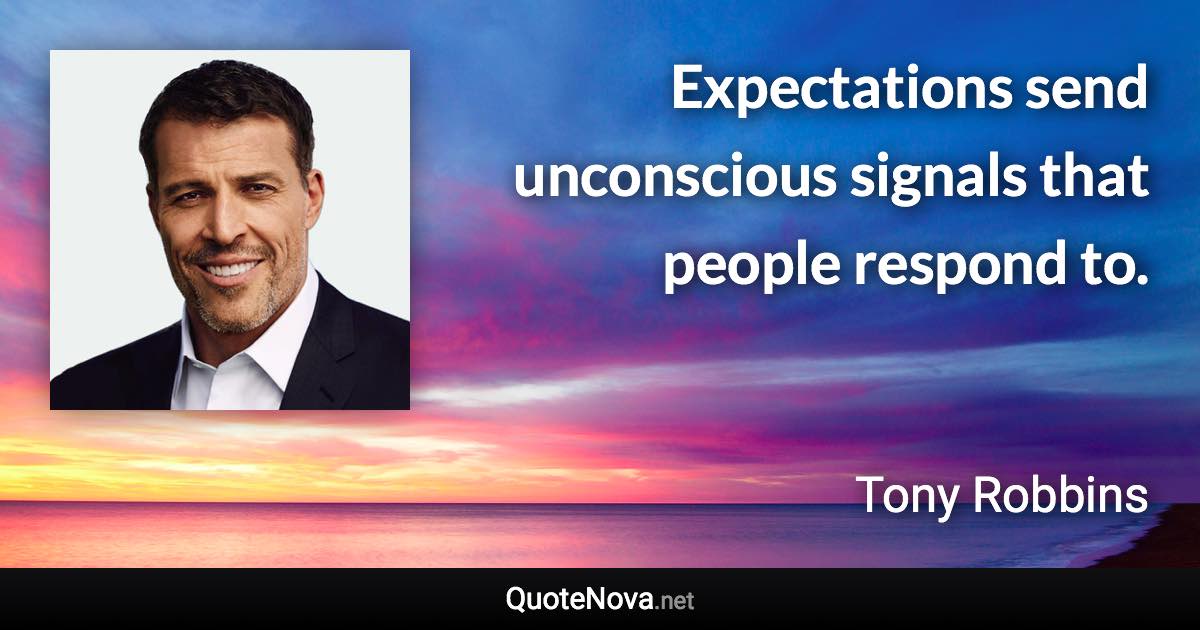 Expectations send unconscious signals that people respond to. - Tony Robbins quote