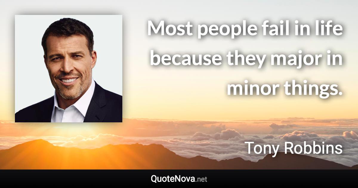 Most people fail in life because they major in minor things. - Tony Robbins quote