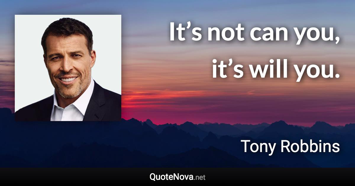 It’s not can you, it’s will you. - Tony Robbins quote