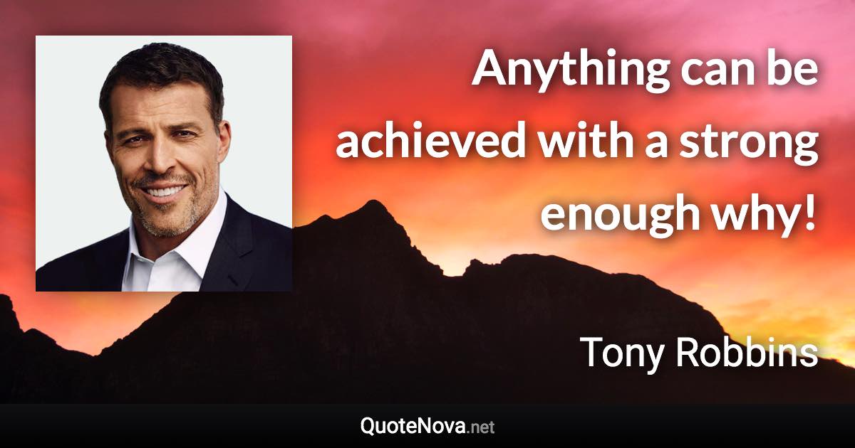 Anything can be achieved with a strong enough why! - Tony Robbins quote