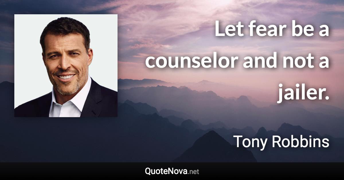 Let fear be a counselor and not a jailer. - Tony Robbins quote