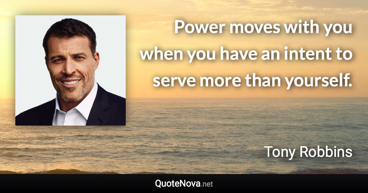 Power moves with you when you have an intent to serve more than yourself. - Tony Robbins quote