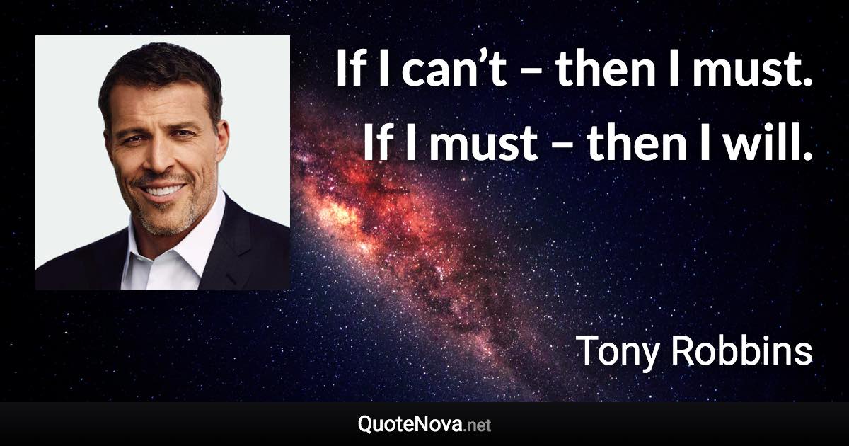 If I can’t – then I must. If I must – then I will. - Tony Robbins quote