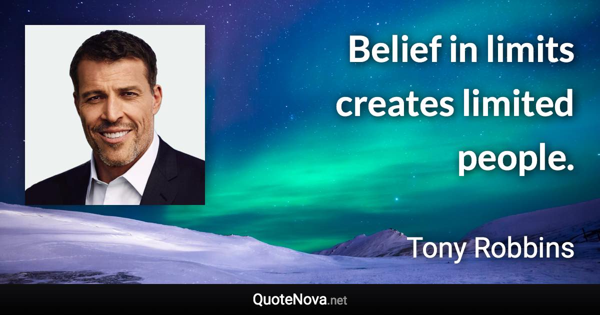Belief in limits creates limited people. - Tony Robbins quote