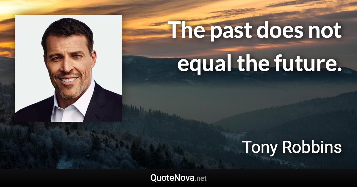 The past does not equal the future. - Tony Robbins quote
