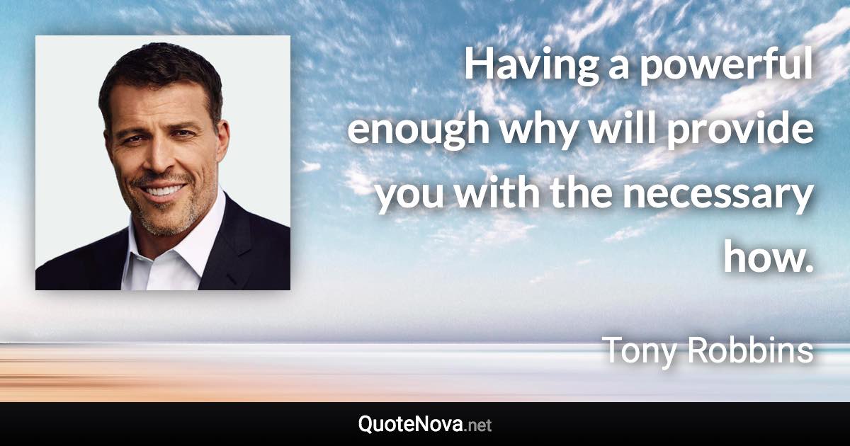 Having a powerful enough why will provide you with the necessary how. - Tony Robbins quote