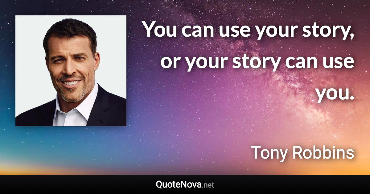 You can use your story, or your story can use you. - Tony Robbins quote