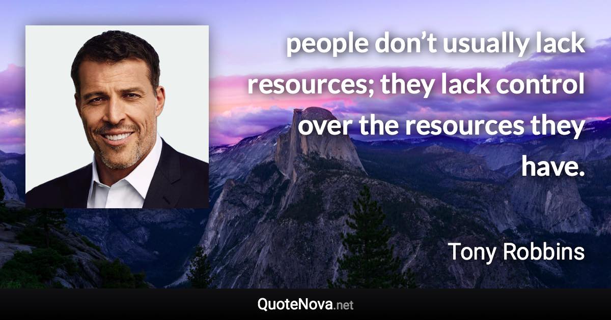 people don’t usually lack resources; they lack control over the resources they have. - Tony Robbins quote