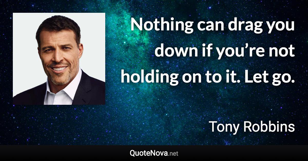 Nothing can drag you down if you’re not holding on to it. Let go. - Tony Robbins quote