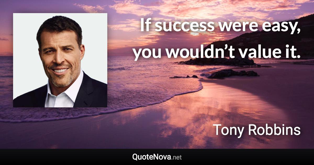 If success were easy, you wouldn’t value it. - Tony Robbins quote