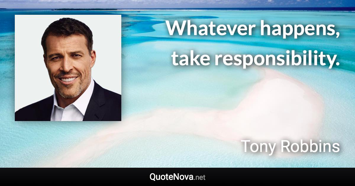 Whatever happens, take responsibility. - Tony Robbins quote