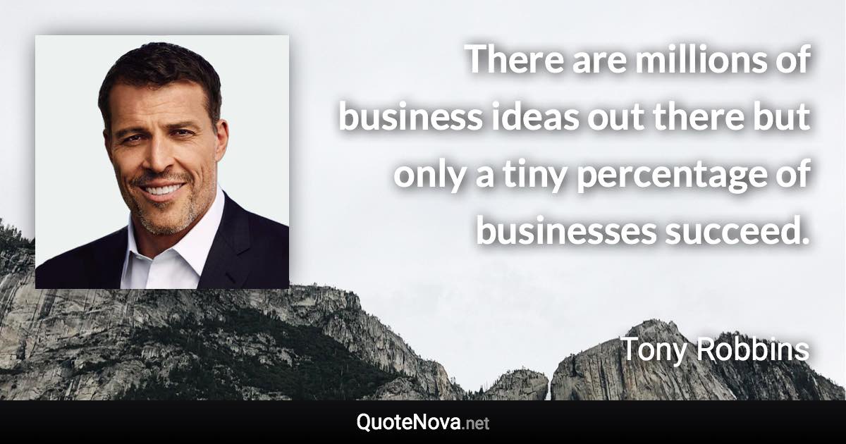 There are millions of business ideas out there but only a tiny percentage of businesses succeed. - Tony Robbins quote