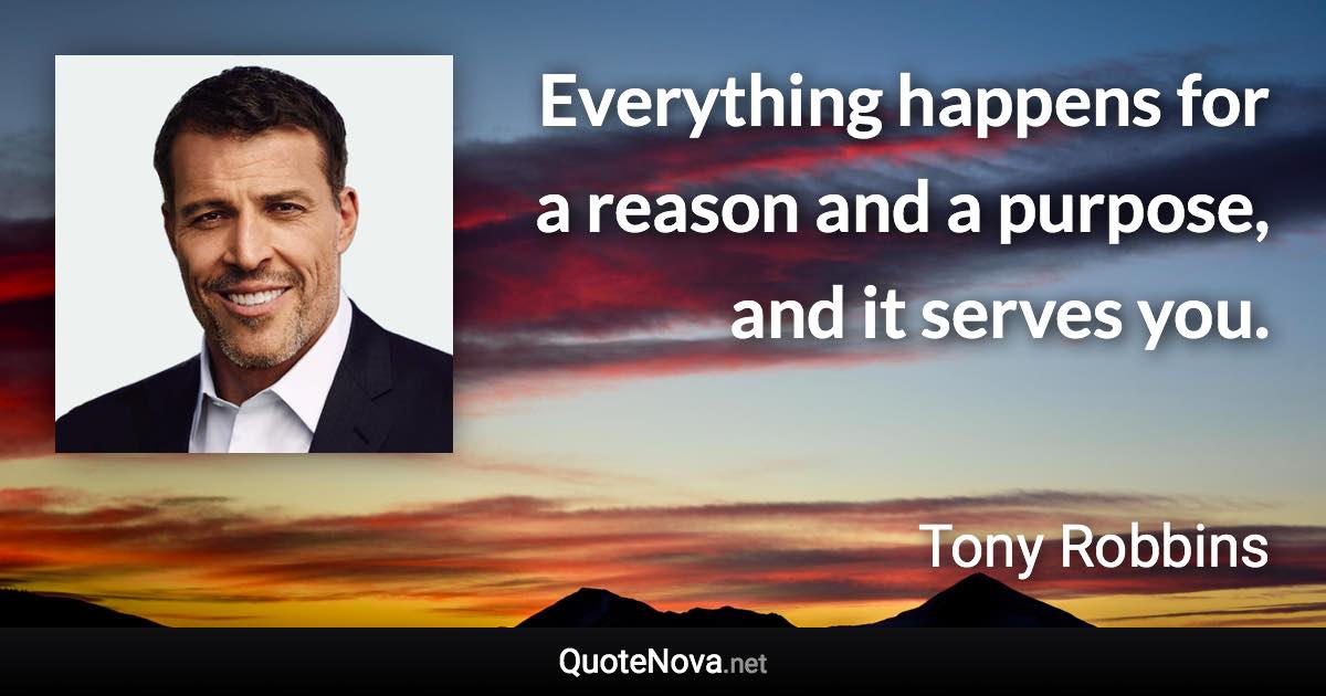 Everything happens for a reason and a purpose, and it serves you. - Tony Robbins quote