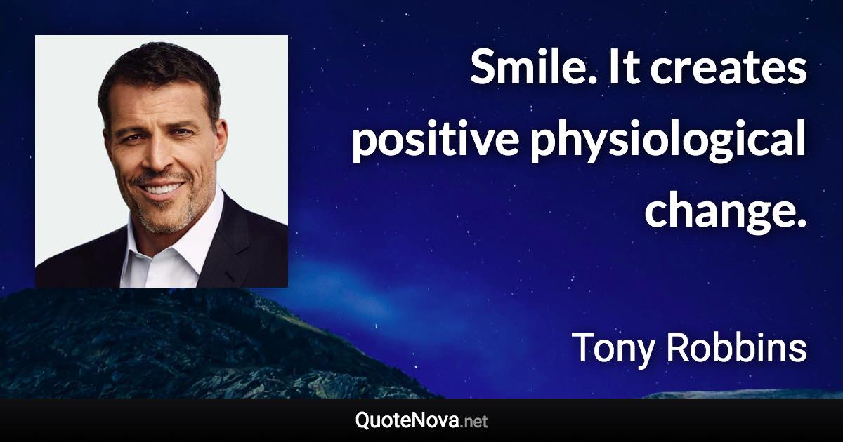 Smile. It creates positive physiological change. - Tony Robbins quote