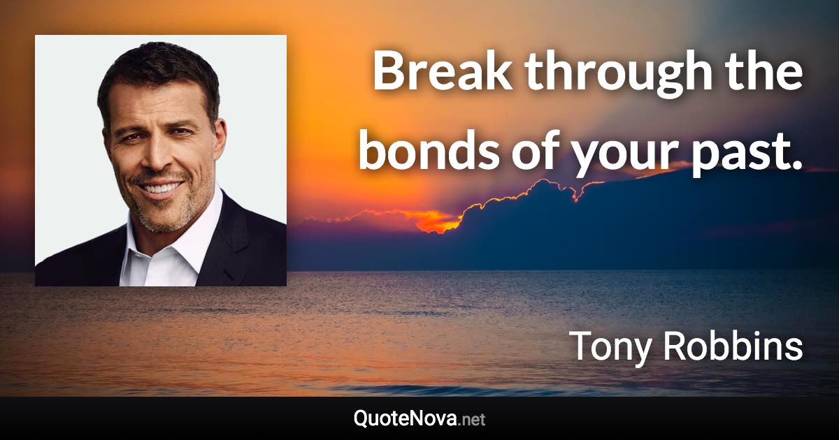 Break through the bonds of your past. - Tony Robbins quote