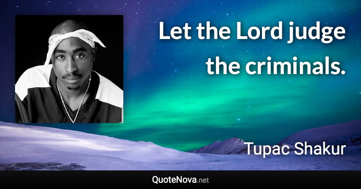 Let the Lord judge the criminals. - Tupac Shakur quote