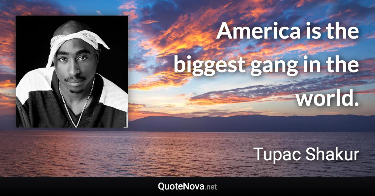 America is the biggest gang in the world. - Tupac Shakur quote