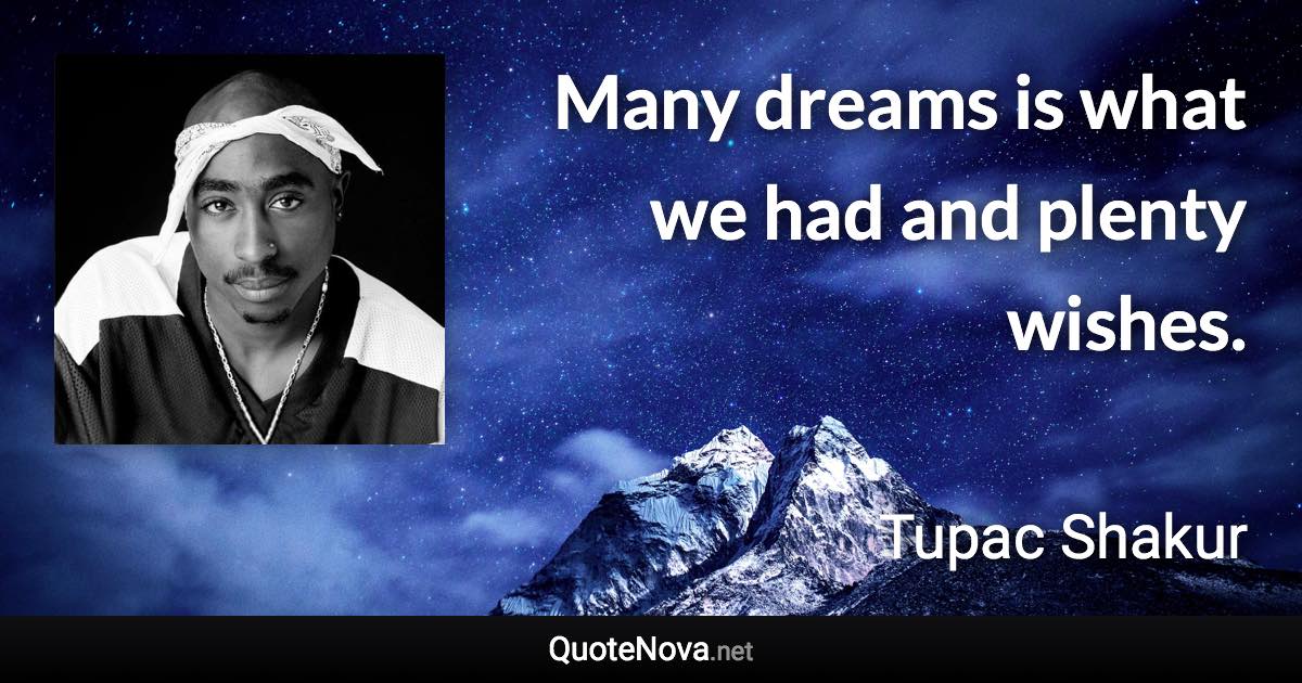 Many dreams is what we had and plenty wishes. - Tupac Shakur quote