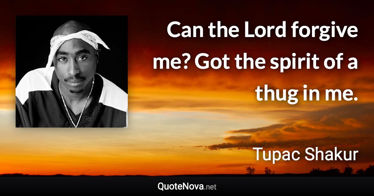 Can the Lord forgive me? Got the spirit of a thug in me. - Tupac Shakur quote