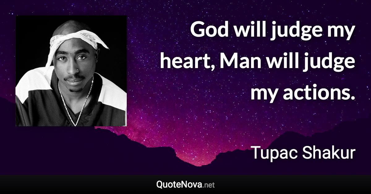 God will judge my heart, Man will judge my actions. - Tupac Shakur quote