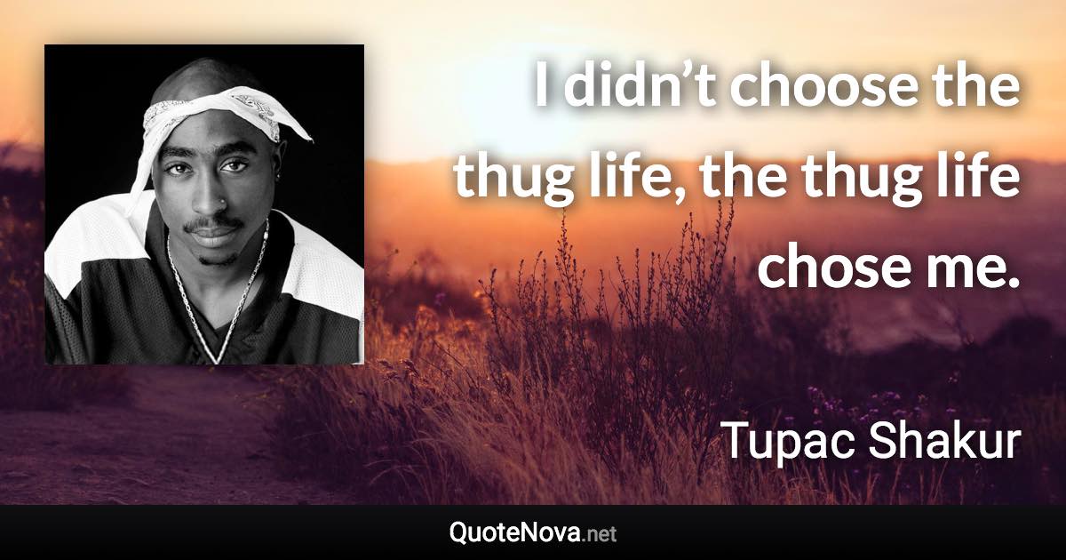 I didn’t choose the thug life, the thug life chose me. - Tupac Shakur quote