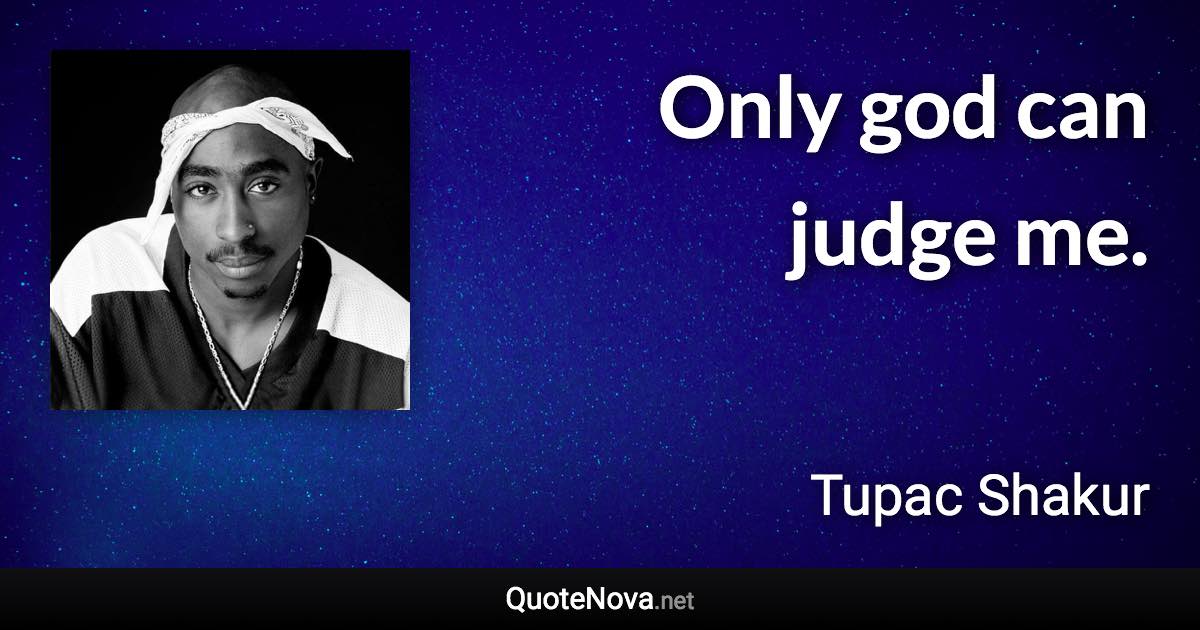 Only god can judge me. - Tupac Shakur quote