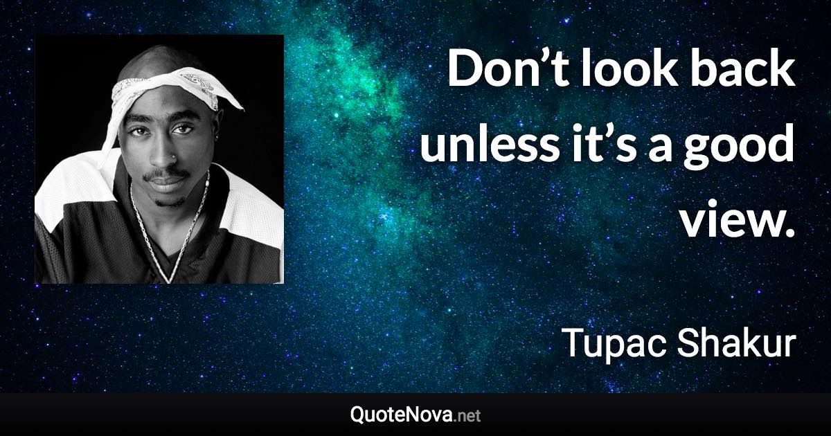 Don’t look back unless it’s a good view. - Tupac Shakur quote