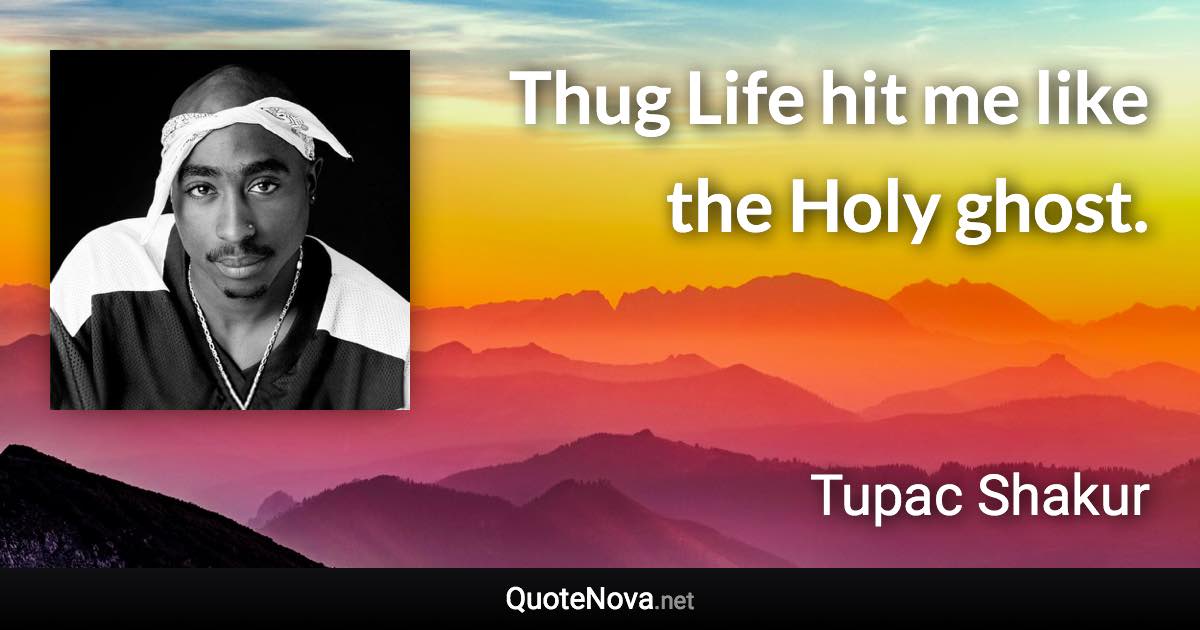 Thug Life hit me like the Holy ghost. - Tupac Shakur quote