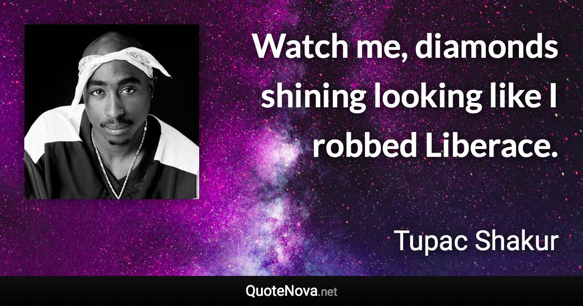 Watch me, diamonds shining looking like I robbed Liberace. - Tupac Shakur quote