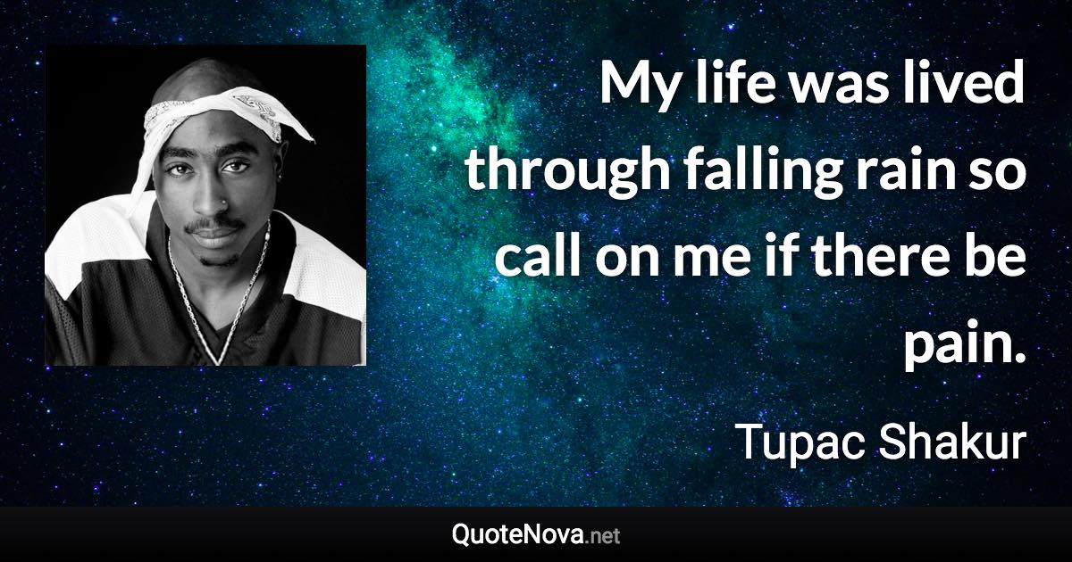 My life was lived through falling rain so call on me if there be pain. - Tupac Shakur quote