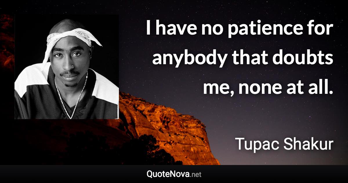 I have no patience for anybody that doubts me, none at all. - Tupac Shakur quote