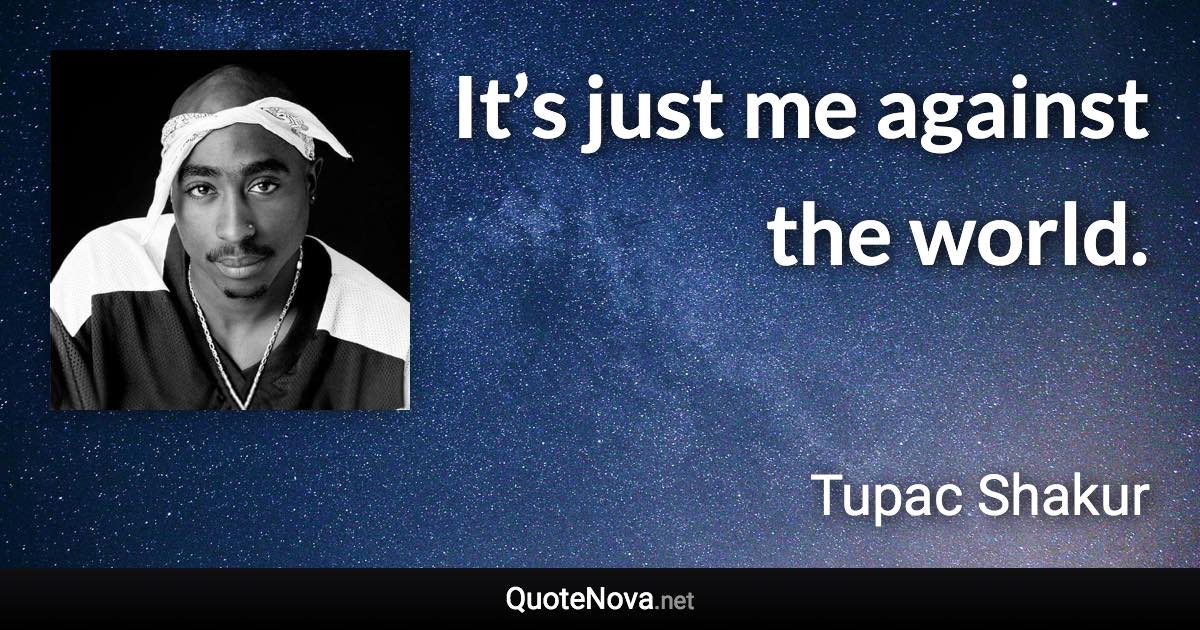 It’s just me against the world. - Tupac Shakur quote