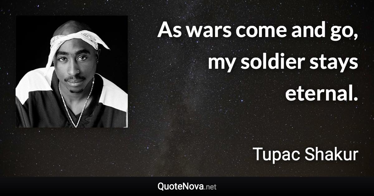 As wars come and go, my soldier stays eternal. - Tupac Shakur quote