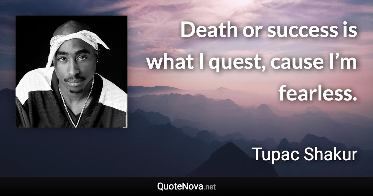 Death or success is what I quest, cause I’m fearless. - Tupac Shakur quote