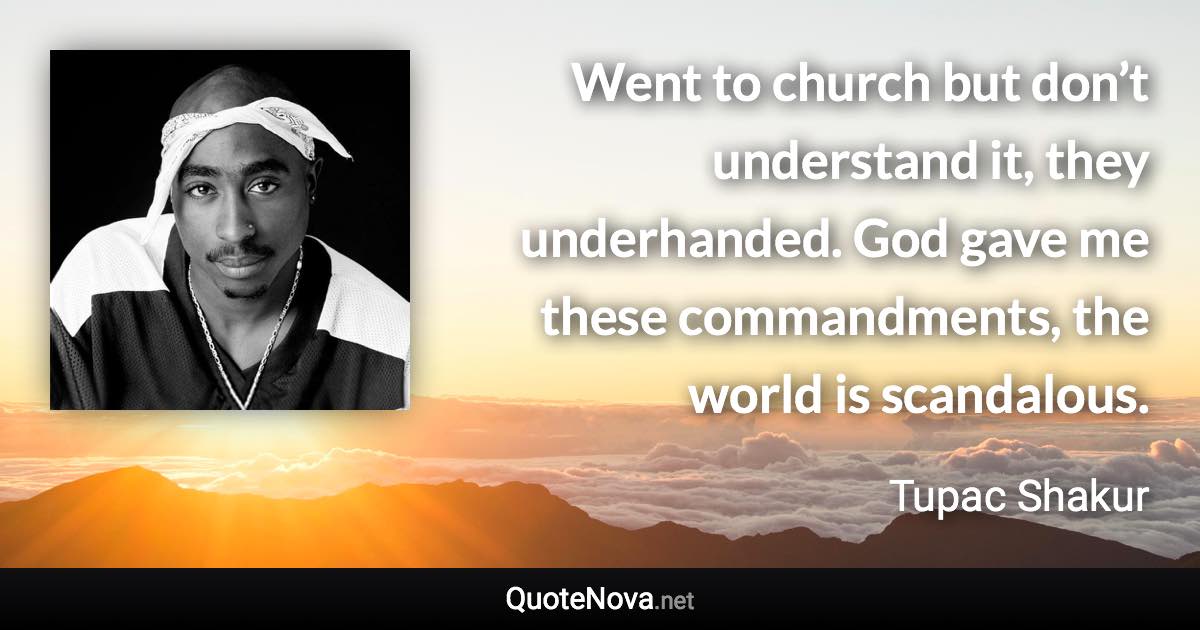 Went to church but don’t understand it, they underhanded. God gave me these commandments, the world is scandalous. - Tupac Shakur quote