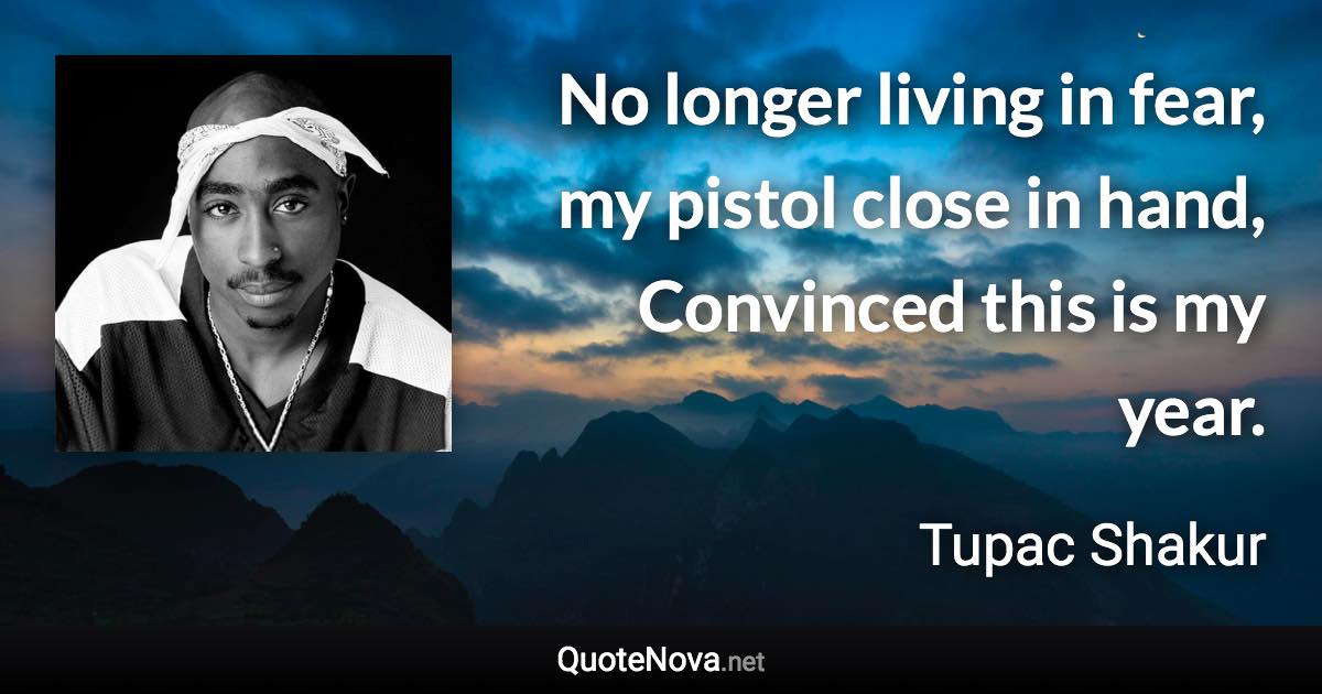 No longer living in fear, my pistol close in hand, Convinced this is my year. - Tupac Shakur quote