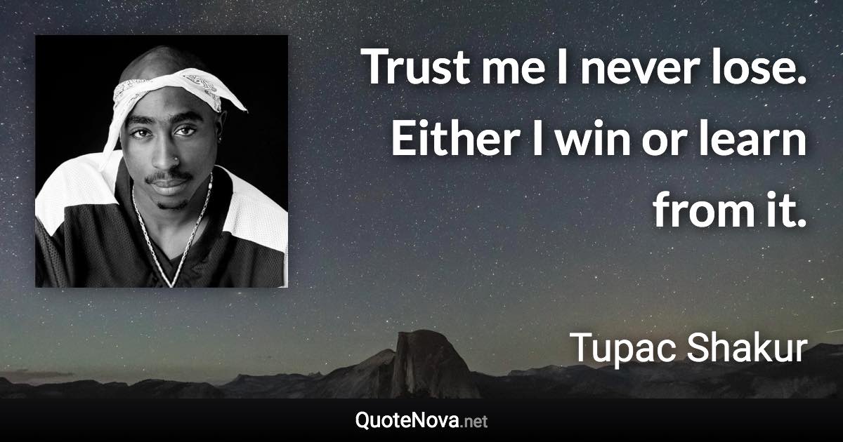 Trust me I never lose. Either I win or learn from it. - Tupac Shakur quote
