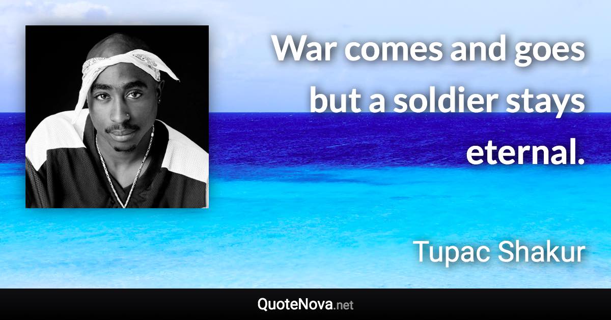 War comes and goes but a soldier stays eternal. - Tupac Shakur quote