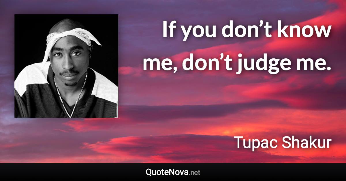 If you don’t know me, don’t judge me. - Tupac Shakur quote