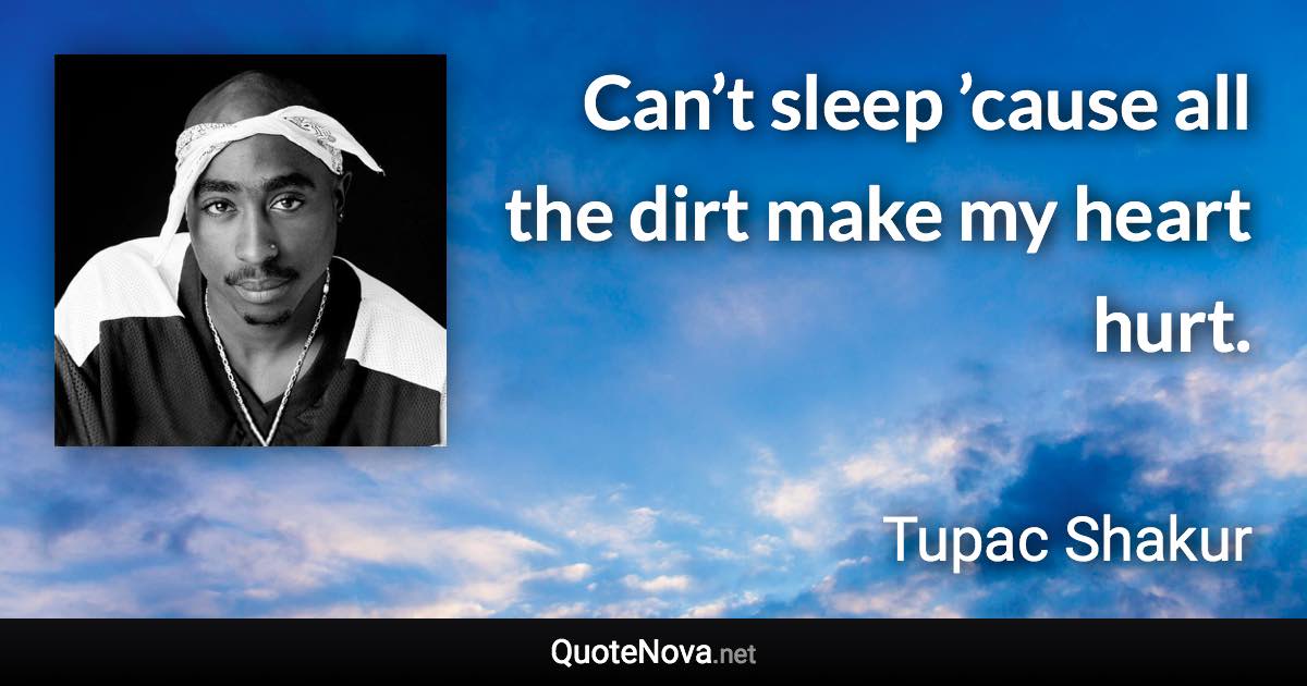 Can’t sleep ’cause all the dirt make my heart hurt. - Tupac Shakur quote