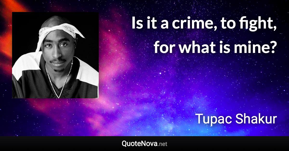 Is it a crime, to fight, for what is mine? - Tupac Shakur quote